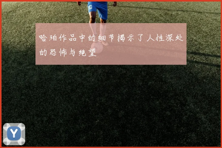哈珀作品中的细节揭示了人性深处的恐怖与绝望