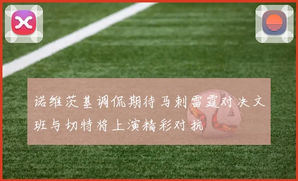 诺维茨基调侃期待马刺雷霆对决文班与切特将上演精彩对抗