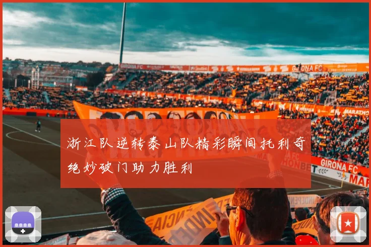 浙江队逆转泰山队精彩瞬间托利奇绝妙破门助力胜利