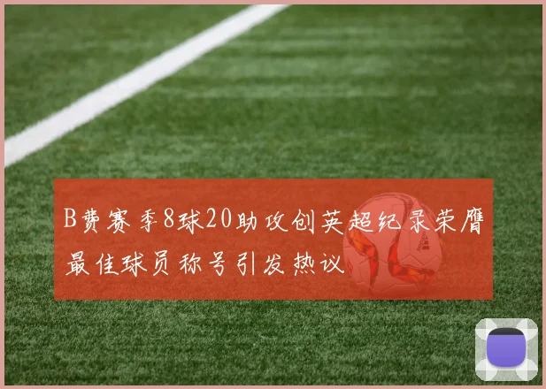 B费赛季8球20助攻创英超纪录荣膺最佳球员称号引发热议