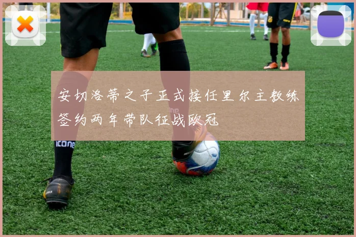 安切洛蒂之子正式接任里尔主教练签约两年带队征战欧冠